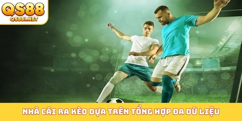 Nhà cái dựa vào gì để ra kèo - Tổng hợp đa dữ liệu