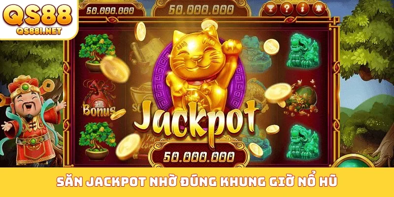 Săn Jackpot nhờ đúng khung giờ nổ hũ