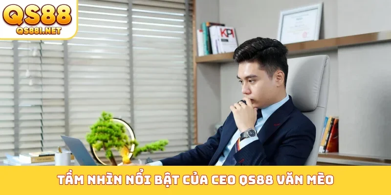 Tầm nhìn nổi bật của CEO QS88 Văn Mèo